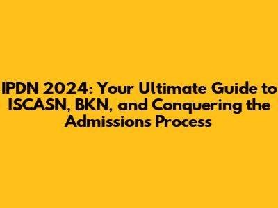 IPDN 2024: Your Ultimate Guide to ISCASN, BKN, and Conquering the Admissions Process