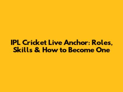IPL Cricket Live Anchor: Roles, Skills & How to Become One
