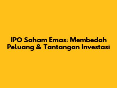 IPO Saham Emas: Membedah Peluang & Tantangan Investasi