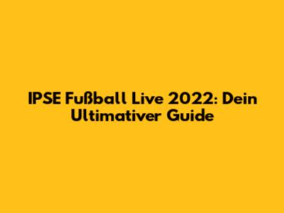 IPSE Fußball Live 2022: Dein Ultimativer Guide