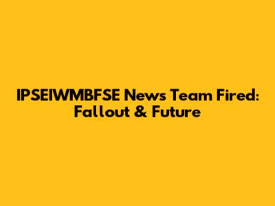 IPSEIWMBFSE News Team Fired: Fallout & Future