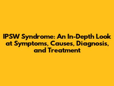 IPSW Syndrome: An In-Depth Look at Symptoms, Causes, Diagnosis, and Treatment