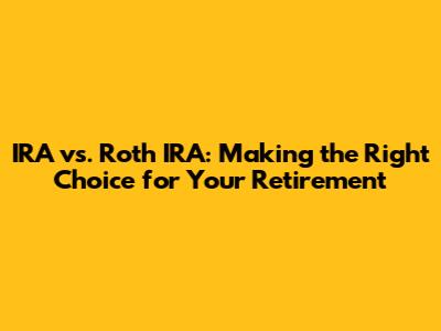 IRA vs. Roth IRA: Making the Right Choice for Your Retirement