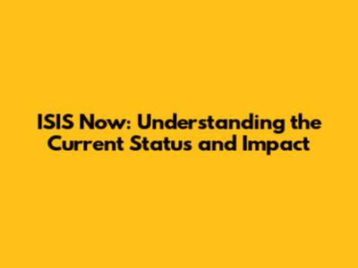 ISIS Now: Understanding the Current Status and Impact