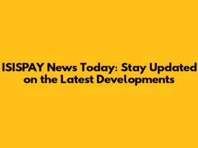 ISISPAY News Today: Stay Updated on the Latest Developments