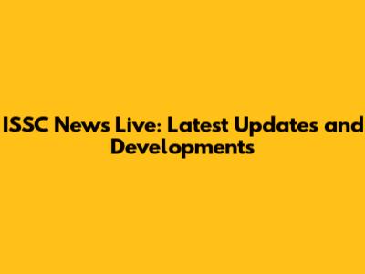 ISSC News Live: Latest Updates and Developments