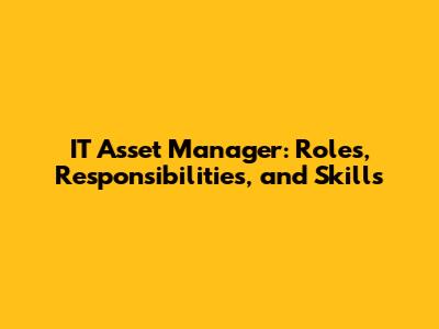 IT Asset Manager: Roles, Responsibilities, and Skills