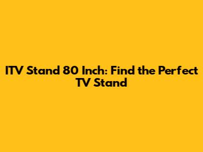 ITV Stand 80 Inch: Find the Perfect TV Stand