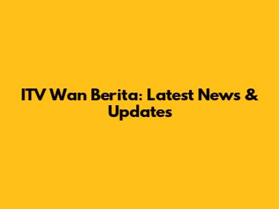ITV Wan Berita: Latest News & Updates