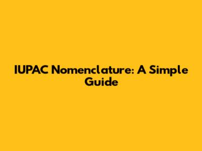 IUPAC Nomenclature: A Simple Guide