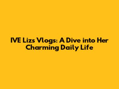 IVE Liz's Vlogs: A Dive into Her Charming Daily Life