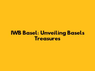 IWB Basel: Unveiling Basel's Treasures