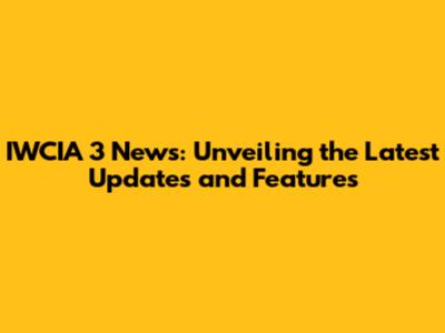 IWCIA 3 News: Unveiling the Latest Updates and Features