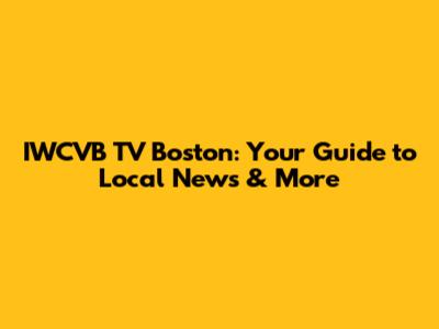 IWCVB TV Boston: Your Guide to Local News & More