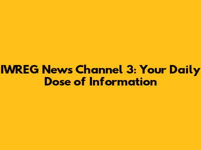 IWREG News Channel 3: Your Daily Dose of Information