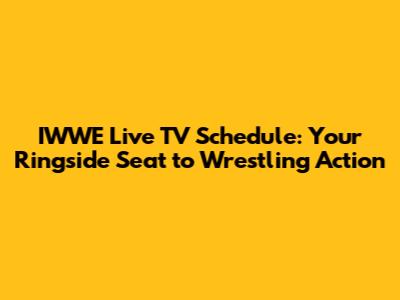 IWWE Live TV Schedule: Your Ringside Seat to Wrestling Action