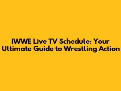 IWWE Live TV Schedule: Your Ultimate Guide to Wrestling Action