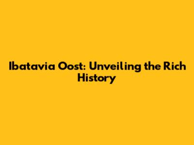 Ibatavia Oost: Unveiling the Rich History