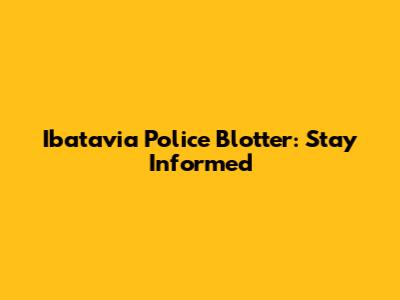 Ibatavia Police Blotter: Stay Informed