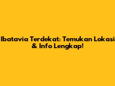 Ibatavia Terdekat: Temukan Lokasi & Info Lengkap!