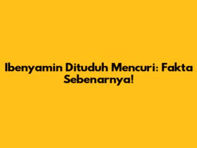 Ibenyamin Dituduh Mencuri: Fakta Sebenarnya!