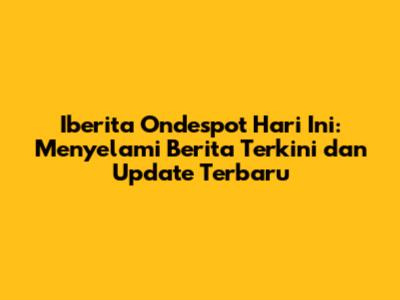 Iberita Ondespot Hari Ini: Menyelami Berita Terkini dan Update Terbaru