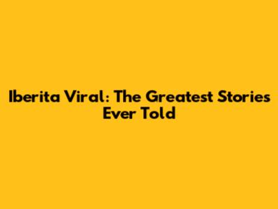 Iberita Viral: The Greatest Stories Ever Told