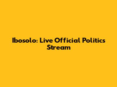 Ibosolo: Live Official Politics Stream
