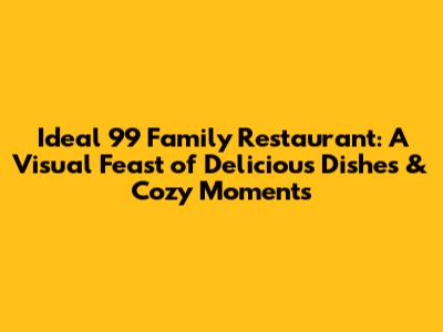 Ideal 99 Family Restaurant: A Visual Feast of Delicious Dishes & Cozy Moments