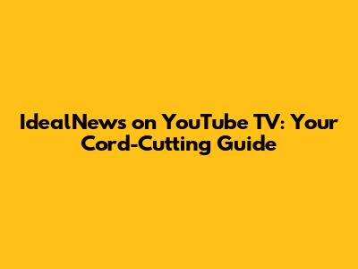IdealNews on YouTube TV: Your Cord-Cutting Guide