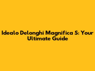 Idealo Delonghi Magnifica S: Your Ultimate Guide