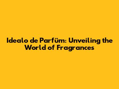 Idealo de Parfüm: Unveiling the World of Fragrances