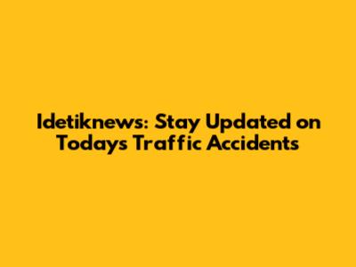 Idetiknews: Stay Updated on Today's Traffic Accidents