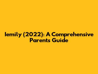Iemily (2022): A Comprehensive Parents' Guide