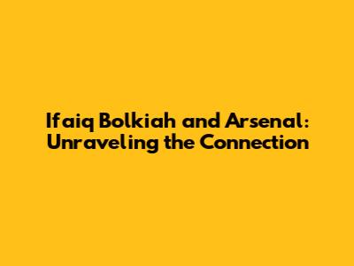 Ifaiq Bolkiah and Arsenal: Unraveling the Connection