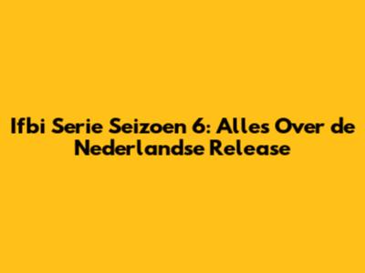 Ifbi Serie Seizoen 6: Alles Over de Nederlandse Release