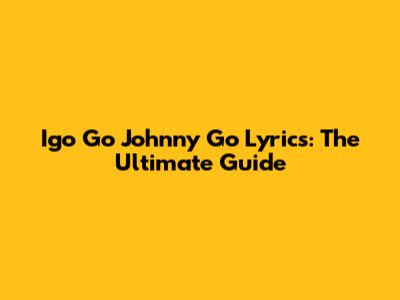 Igo Go Johnny Go Lyrics: The Ultimate Guide