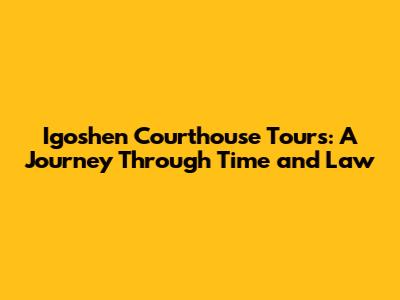 Igoshen Courthouse Tours: A Journey Through Time and Law