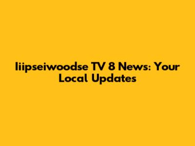 Iiipseiwoodse TV 8 News: Your Local Updates