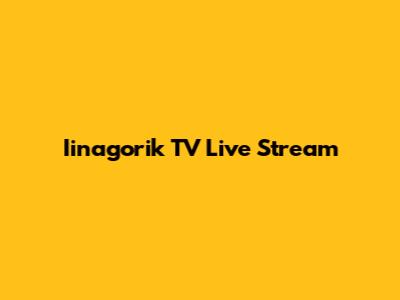 Iinagorik TV Live Stream