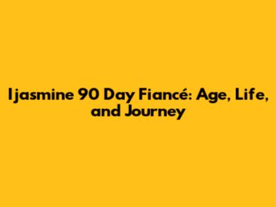 Ijasmine 90 Day Fiancé: Age, Life, and Journey