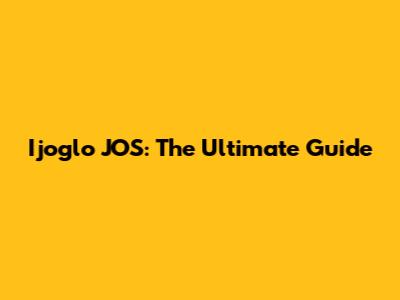 Ijoglo JOS: The Ultimate Guide