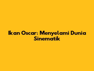 Ikan Oscar: Menyelami Dunia Sinematik