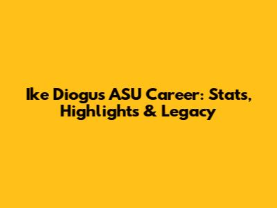 Ike Diogu's ASU Career: Stats, Highlights & Legacy
