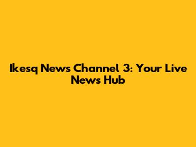 Ikesq News Channel 3: Your Live News Hub