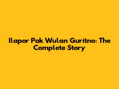 Ilapor Pak Wulan Guritno: The Complete Story