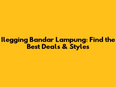 Ilegging Bandar Lampung: Find the Best Deals & Styles