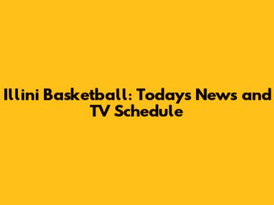 Illini Basketball: Today's News and TV Schedule