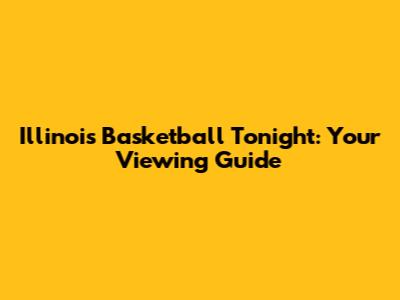 Illinois Basketball Tonight: Your Viewing Guide