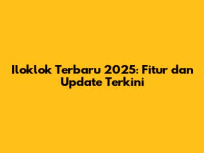 Iloklok Terbaru 2025: Fitur dan Update Terkini